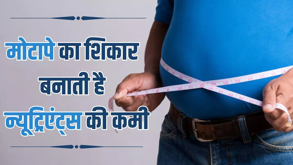 Weight Gain : सिर्फ ज्यादा खाना या आलस ही नहीं, इन Nutrients की कमी से भी बढ़ता है मोटापा